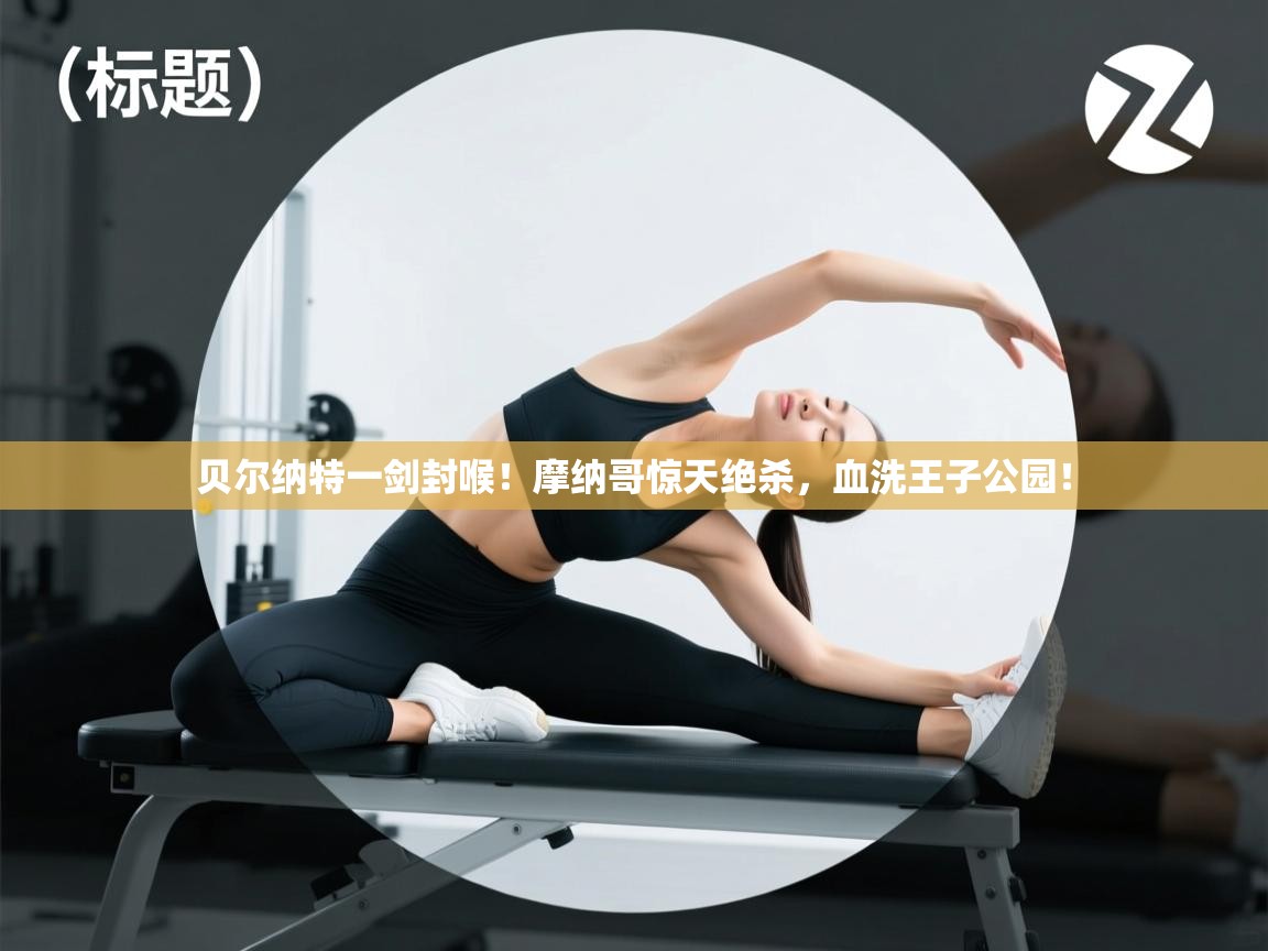 贝尔纳特一剑封喉!摩纳哥惊天绝杀,血洗王子公园!