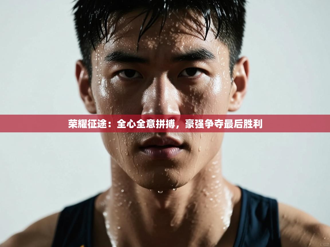 荣耀征途:全心全意拼搏,豪强争夺最后胜利 第2张